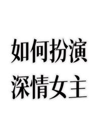 如何扮演深情女主？(nph)