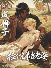 穿越成狮子,捡个兄弟当老婆